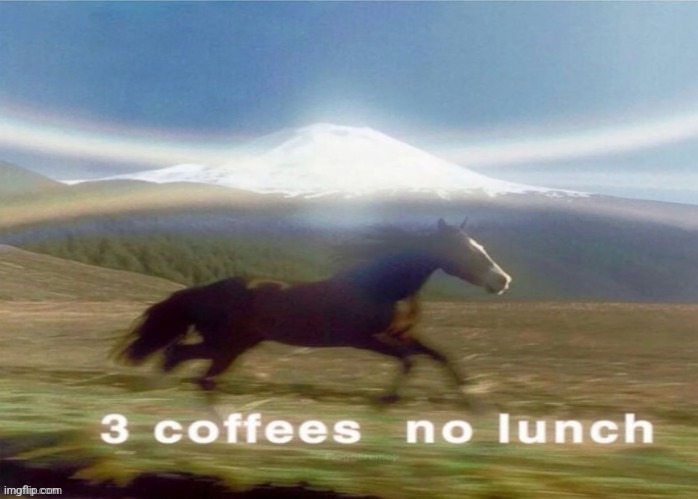 3 coffees no lunch | image tagged in 3 coffees no lunch | made w/ Imgflip meme maker