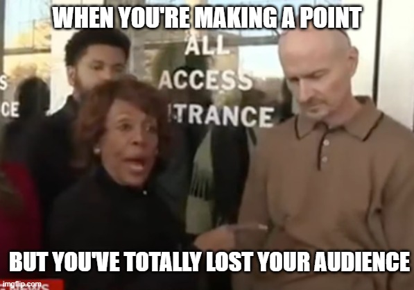 WHEN YOU'RE MAKING A POINT; BUT YOU'VE TOTALLY LOST YOUR AUDIENCE | made w/ Imgflip meme maker