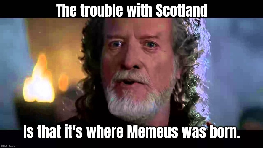Did ye, aye... | The trouble with Scotland; Is that it's where Memeus was born. | image tagged in the trouble with scotland | made w/ Imgflip meme maker