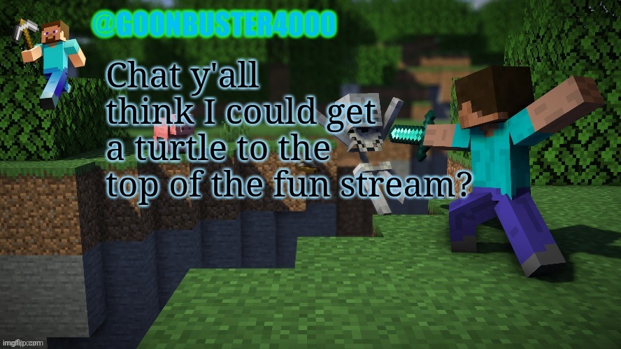 goonbuster4000 | Chat y'all think I could get a turtle to the top of the fun stream? | image tagged in goonbuster4000 | made w/ Imgflip meme maker