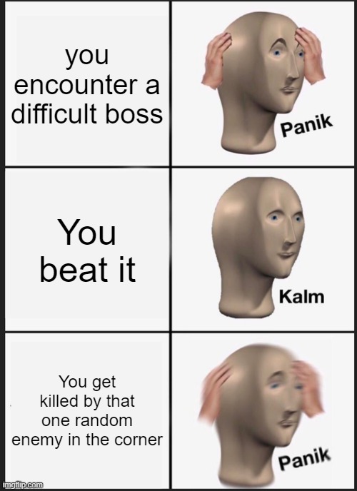 Just happened to me | you encounter a difficult boss; You beat it; You get killed by that one random enemy in the corner | image tagged in memes,panik kalm panik | made w/ Imgflip meme maker