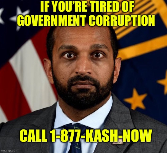 Confirm Kash Now | IF YOU’RE TIRED OF GOVERNMENT CORRUPTION; CALL 1-877-KASH-NOW | image tagged in kash patel fbi director,government corruption,maga | made w/ Imgflip meme maker