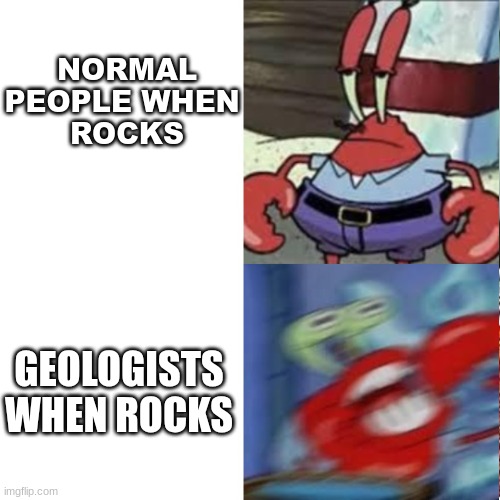 Mr Krabs bored vs Mr Krabs exited | NORMAL PEOPLE WHEN 
ROCKS; GEOLOGISTS WHEN ROCKS | image tagged in mr krabs bored vs mr krabs exited | made w/ Imgflip meme maker