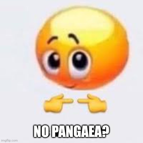 Uwu two finger touching | NO PANGAEA? | image tagged in uwu two finger touching | made w/ Imgflip meme maker