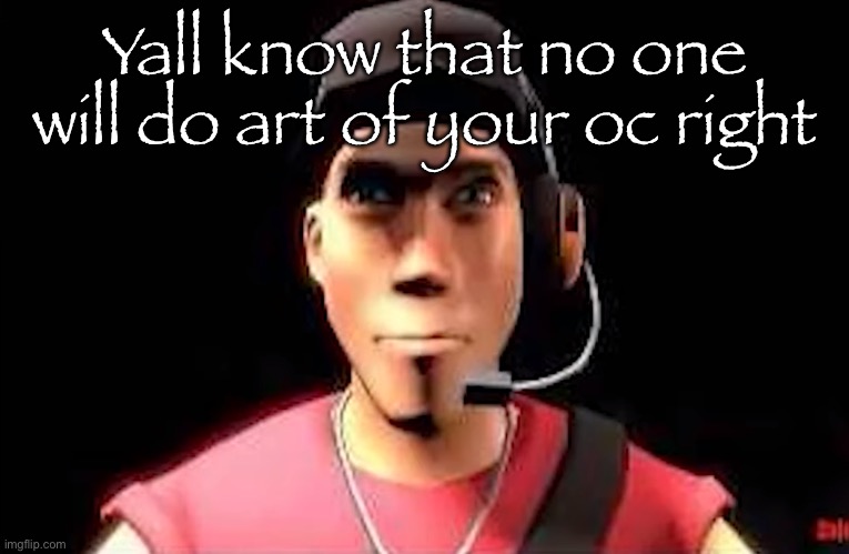 tf2 scout staring | Yall know that no one will do art of your oc right | image tagged in tf2 scout staring | made w/ Imgflip meme maker