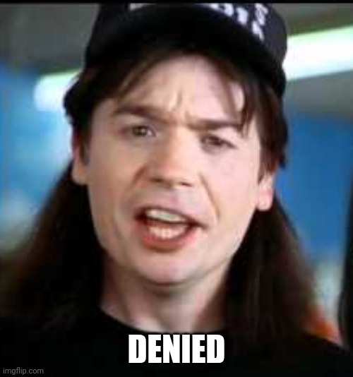 Denied | DENIED | image tagged in wayne denied | made w/ Imgflip meme maker