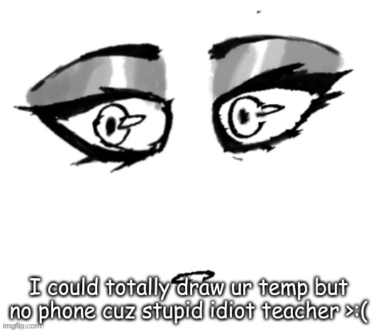 <3 | I could totally draw ur temp but no phone cuz stupid idiot teacher >:( | image tagged in 3 | made w/ Imgflip meme maker