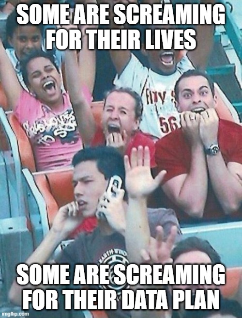 data plan | SOME ARE SCREAMING FOR THEIR LIVES; SOME ARE SCREAMING FOR THEIR DATA PLAN | image tagged in memes | made w/ Imgflip meme maker