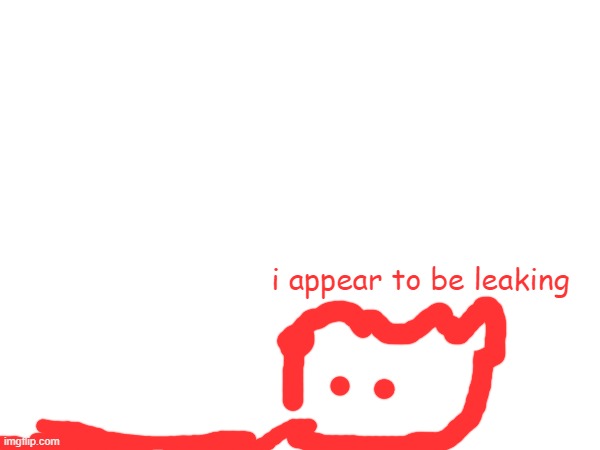 i appear to be leaking | made w/ Imgflip meme maker