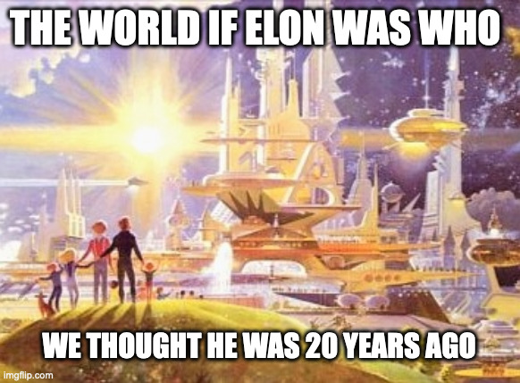 the world if... | THE WORLD IF ELON WAS WHO; WE THOUGHT HE WAS 20 YEARS AGO | image tagged in the world if | made w/ Imgflip meme maker