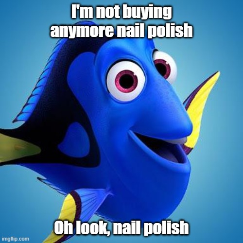 Dory from Finding Nemo | I'm not buying anymore nail polish; Oh look, nail polish | image tagged in dory from finding nemo | made w/ Imgflip meme maker