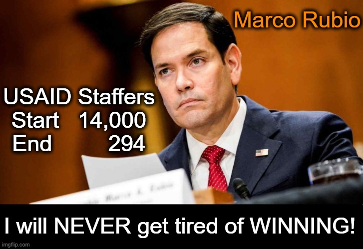 President Trump has been on a winning streak for Americans! | Marco Rubio; USAID Staffers
Start   14,000
 End         294; I will NEVER get tired of WINNING! | image tagged in marco rubio,usaid,cut,gut,shut,donald trump | made w/ Imgflip meme maker