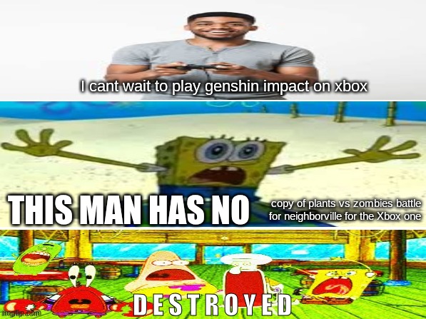 D E S T R O Y E D | I cant wait to play genshin impact on xbox; THIS MAN HAS NO; copy of plants vs zombies battle for neighborville for the Xbox one; D E S T R O Y E D | image tagged in spongebob surprised face | made w/ Imgflip meme maker