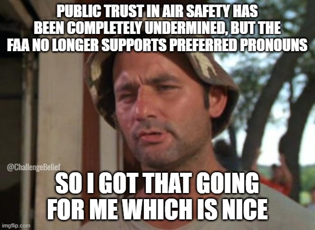 FAA Public Safety | PUBLIC TRUST IN AIR SAFETY HAS BEEN COMPLETELY UNDERMINED, BUT THE FAA NO LONGER SUPPORTS PREFERRED PRONOUNS; @ChallengeBelief; SO I GOT THAT GOING FOR ME WHICH IS NICE | image tagged in memes,so i got that goin for me which is nice | made w/ Imgflip meme maker