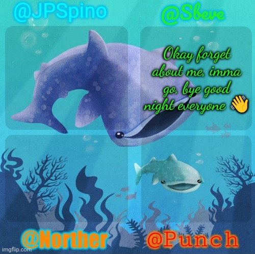 Spino, sbeve, norther, punch shared temp | Okay forget about me, imma go, bye good night everyone 👋 | image tagged in spino sbeve norther punch shared temp | made w/ Imgflip meme maker