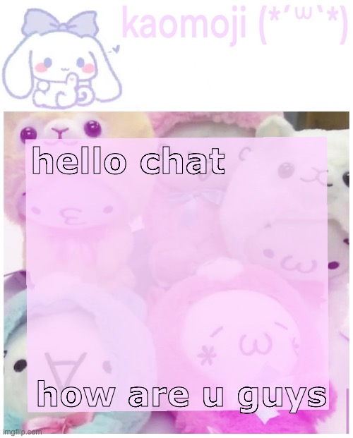 kaomoji | hello chat; how are u guys | image tagged in kaomoji | made w/ Imgflip meme maker