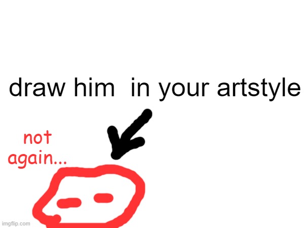 hes gonna get sexualised anyway so why not | draw him  in your artstyle; not again... | made w/ Imgflip meme maker