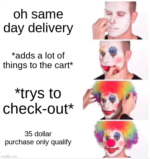 almost every thing online | oh same day delivery; *adds a lot of things to the cart*; *trys to check-out*; 35 dollar purchase only qualify | image tagged in memes,clown applying makeup | made w/ Imgflip meme maker