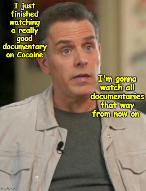 Gone but not forgotten | I just finished watching a really good documentary on Cocaine; I'm gonna watch all documentaries that way from now on | image tagged in hunter cocaine documentary meme | made w/ Imgflip meme maker