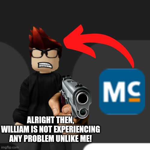 Why Moscovio May is trending since Thursday. | ALRIGHT THEN, WILLIAM IS NOT EXPERIENCING ANY PROBLEM UNLIKE ME! | image tagged in mc,memes,ads,trending,trending now | made w/ Imgflip meme maker