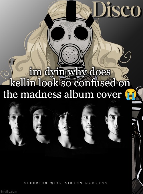 mother war | im dyin why does kellin look so confused on the madness album cover 😭 | image tagged in mother war | made w/ Imgflip meme maker