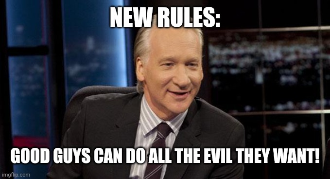 New Rules | NEW RULES: GOOD GUYS CAN DO ALL THE EVIL THEY WANT! | image tagged in new rules | made w/ Imgflip meme maker