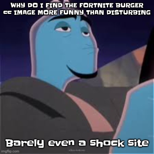 Meh. | WHY DO I FIND THE FORTNITE BURGER cc IMAGE MORE FUNNY THAN DISTURBING; Barely even a shock site | image tagged in meh | made w/ Imgflip meme maker