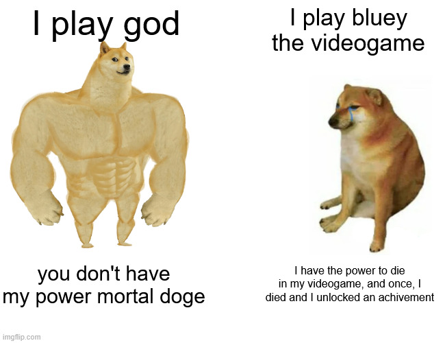 Buff Doge vs. Cheems | I play god; I play bluey the videogame; you don't have my power mortal doge; I have the power to die in my videogame, and once, I died and I unlocked an achivement | image tagged in memes,buff doge vs cheems | made w/ Imgflip meme maker