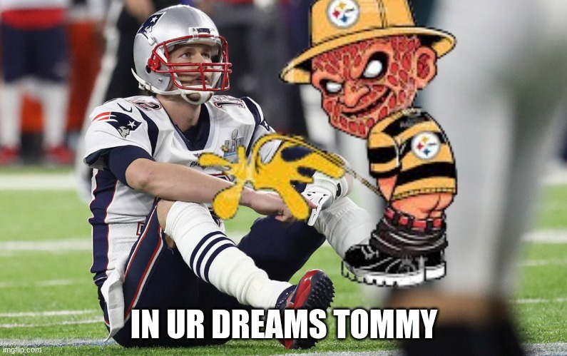 Tom Brady meme | IN UR DREAMS TOMMY | image tagged in memes,pittsburgh steelers,new england patriots,tom brady,nfl memes,super bowl | made w/ Imgflip meme maker