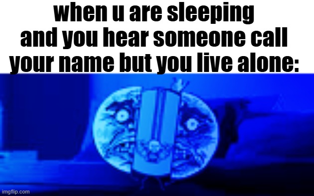 when u are sleeping and you hear someone call your name but you live alone: | image tagged in relatable | made w/ Imgflip meme maker