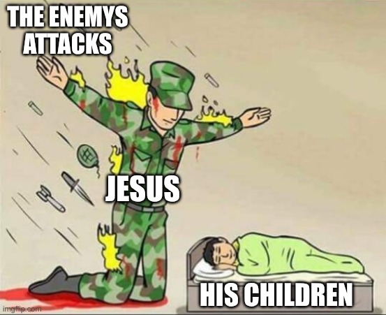 Soldier protecting sleeping child | THE ENEMYS ATTACKS; JESUS; HIS CHILDREN | image tagged in soldier protecting sleeping child | made w/ Imgflip meme maker