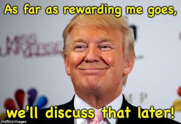 Donald trump approves | As far as rewarding me goes, we'll discuss that later! | image tagged in donald trump approves | made w/ Imgflip meme maker