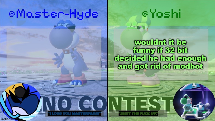 Yoshi & Master-Hyde | wouldnt it be funny if 32 bit decided he had enough and got rid of modbot | image tagged in yoshi master-hyde | made w/ Imgflip meme maker