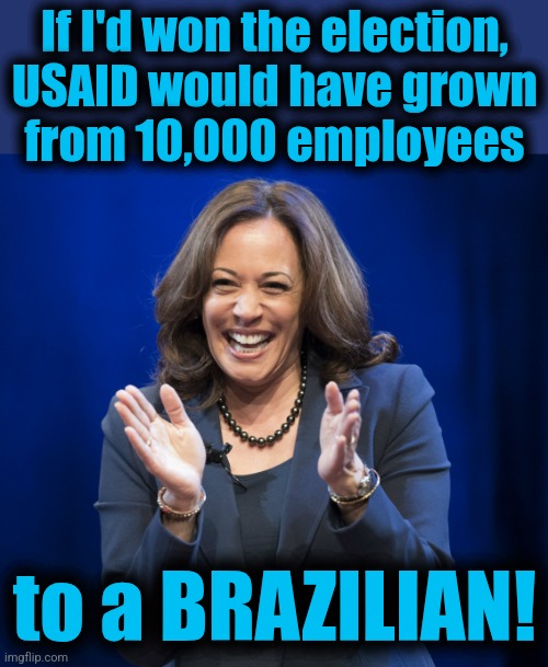 Kamala Harris laughing | If I'd won the election,
USAID would have grown
from 10,000 employees to a BRAZILIAN! | image tagged in kamala harris laughing,memes,usaid,democrats,brazilian,corruption | made w/ Imgflip meme maker