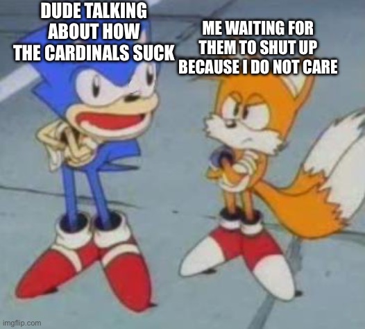 My life as a Cardinals fan | DUDE TALKING ABOUT HOW THE CARDINALS SUCK; ME WAITING FOR THEM TO SHUT UP BECAUSE I DO NOT CARE | image tagged in tails and sonic,memes,nfl,football,funny | made w/ Imgflip meme maker