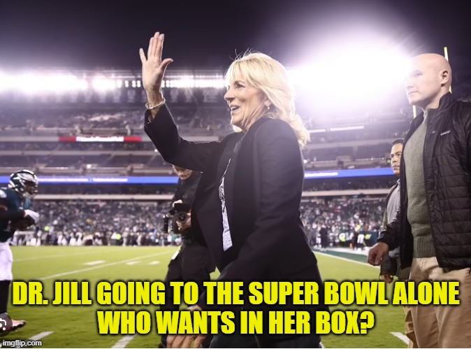 Dr. Jills Private Box | DR. JILL GOING TO THE SUPER BOWL ALONE
WHO WANTS IN HER BOX? | image tagged in flotus,joe biden,super bowl,maga,philadelphia eagles,kansas city chiefs | made w/ Imgflip meme maker