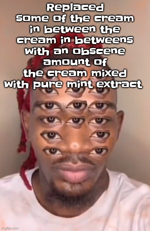 I actually had to buy cream in betweens instead of oreos | Replaced some of the cream in between the cream in betweens with an obscene amount of the cream mixed with pure mint extract | image tagged in think ts a game | made w/ Imgflip meme maker