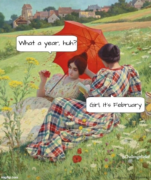 February | What a year, huh? Girl, It's February; @ChallengeBelief | image tagged in two ladies read a book together speech balloons | made w/ Imgflip meme maker