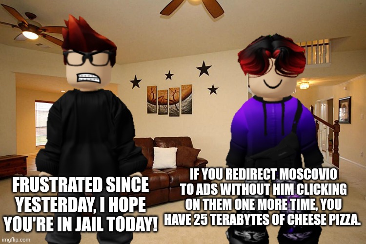 Information about the attacker is yet to be revealed. | FRUSTRATED SINCE YESTERDAY, I HOPE YOU'RE IN JAIL TODAY! IF YOU REDIRECT MOSCOVIO TO ADS WITHOUT HIM CLICKING ON THEM ONE MORE TIME, YOU HAVE 25 TERABYTES OF CHEESE PIZZA. | image tagged in william,ads,mc,fhc,incident,redirect | made w/ Imgflip meme maker