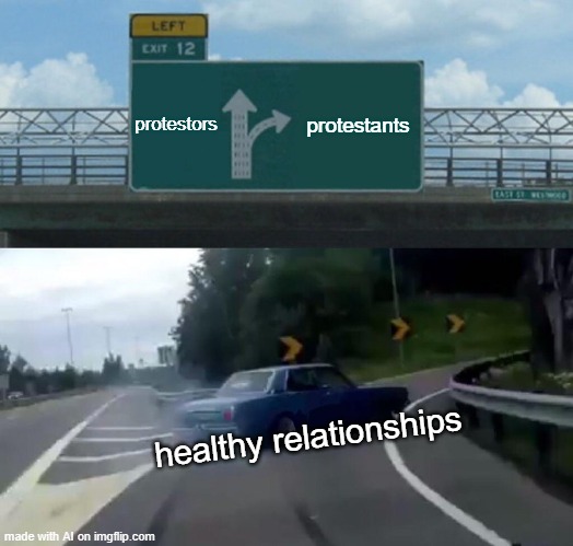 Left Exit 12 Off Ramp | protestors; protestants; healthy relationships | image tagged in memes,left exit 12 off ramp | made w/ Imgflip meme maker