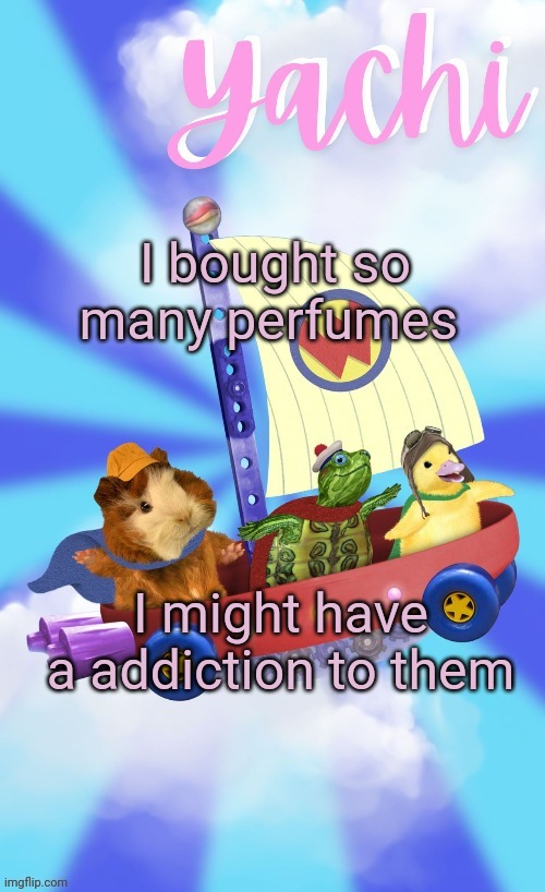 Yachis wonder pet temp (thank you Disco) | I bought so many perfumes; I might have a addiction to them | image tagged in yachis wonder pet temp thank you disco | made w/ Imgflip meme maker