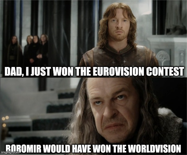 Eurovision | DAD, I JUST WON THE EUROVISION CONTEST; BOROMIR WOULD HAVE WON THE WORLDVISION | image tagged in denethor dissapointed in faramir,lotr,eurovision,faramir,memes,lord of the rings | made w/ Imgflip meme maker