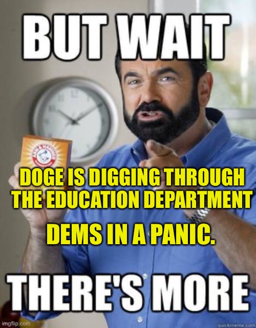 DOE in the headlights | DOGE IS DIGGING THROUGH THE EDUCATION DEPARTMENT; DEMS IN A PANIC. | image tagged in but wait theres more | made w/ Imgflip meme maker