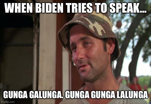 So I Got That Goin For Me Which Is Nice 2 Meme | WHEN BIDEN TRIES TO SPEAK… GUNGA GALUNGA. GUNGA GUNGA LALUNGA | image tagged in memes,so i got that goin for me which is nice 2 | made w/ Imgflip meme maker