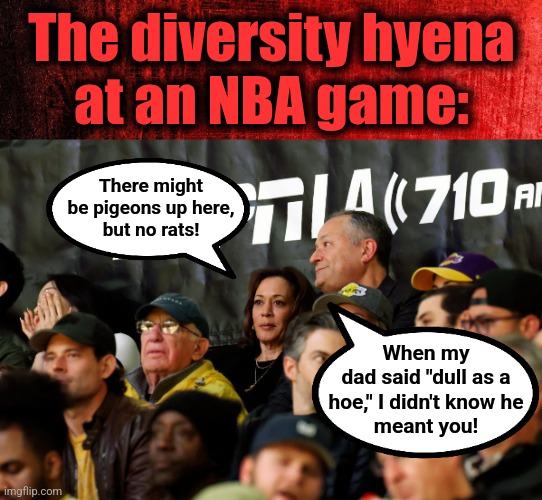 Veep seats are the cheap seats! | The diversity hyena
at an NBA game:; There might
be pigeons up here,
but no rats! When my
dad said "dull as a
hoe," I didn't know he
meant you! | image tagged in memes,kamala harris,cheap seats,nba,dull as a hoe,democrats | made w/ Imgflip meme maker