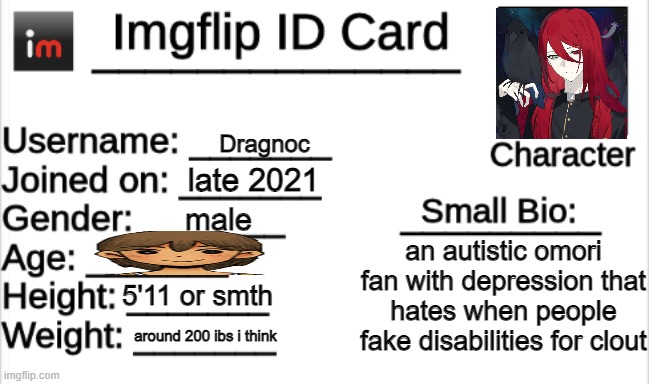 since everyone else is doing it | Dragnoc; late 2021; male; an autistic omori fan with depression that hates when people fake disabilities for clout; 5'11 or smth; around 200 ibs i think | image tagged in imgflip id card | made w/ Imgflip meme maker