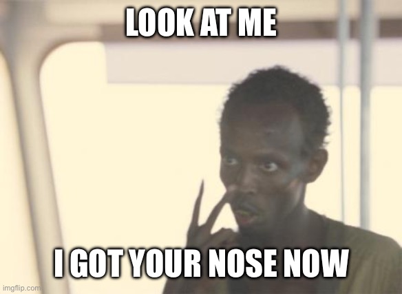 Got your nose | LOOK AT ME; I GOT YOUR NOSE NOW | image tagged in memes,i'm the captain now | made w/ Imgflip meme maker