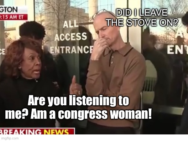 You have no power here | DID I LEAVE THE STOVE ON? Are you listening to me? Am a congress woman! | made w/ Imgflip meme maker