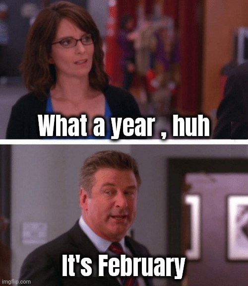 As the days just blend together | What a year , huh; It's February | image tagged in what a week huh,wage slaves,working hard,hardly working,why not both,drudgery | made w/ Imgflip meme maker