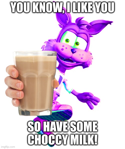 Rabsy Bobcat Approves! | YOU KNOW, I LIKE YOU; SO HAVE SOME CHOCCY MILK! | image tagged in choccy milk | made w/ Imgflip meme maker